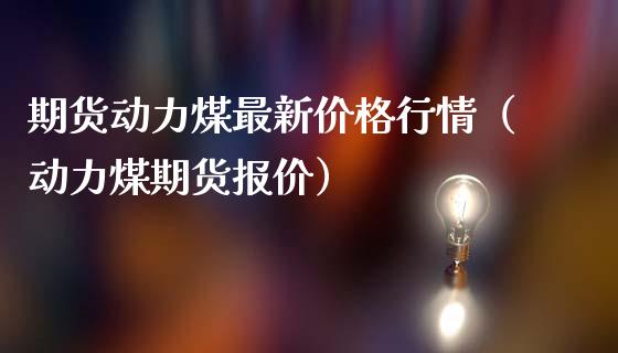 期货动力煤最新价格行情（动力煤期货报价）_https://www.boyangwujin.com_黄金期货_第1张