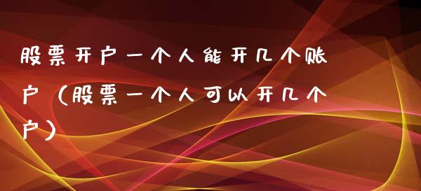 股票开户一个人能开几个账户（股票一个人可以开几个户）