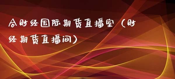 合财经国际期货直播室（财经期货直播间）_https://www.boyangwujin.com_道指期货_第1张