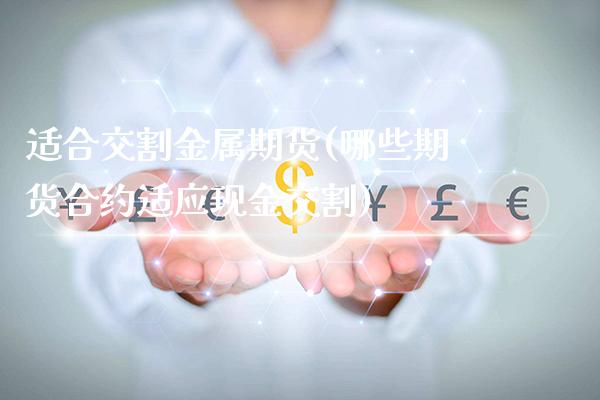 适合交割金属期货(哪些期货合约适应现金交割)