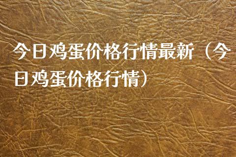 今日鸡蛋价格行情最新（今日鸡蛋价格行情）