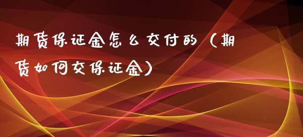 期货保证金怎么交付的（期货如何交保证金）