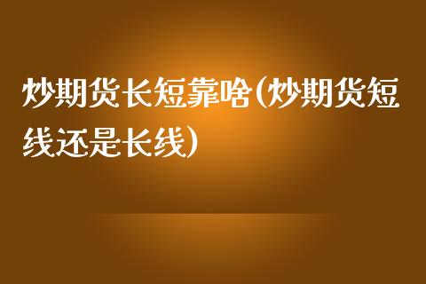 炒期货长短靠啥(炒期货短线还是长线)