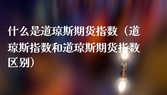 什么是道琼斯期货指数（道琼斯指数和道琼斯期货指数区别）_https://www.boyangwujin.com_恒指直播间_第1张