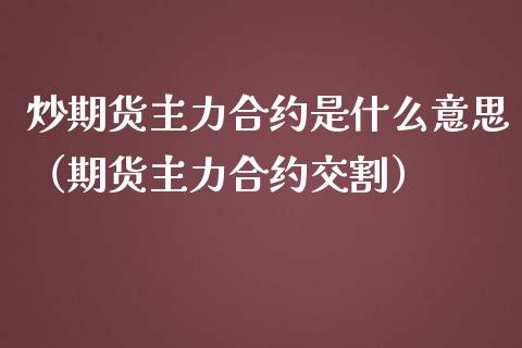 炒期货主力合约是什么意思（期货主力合约交割）_https://www.boyangwujin.com_黄金期货_第1张