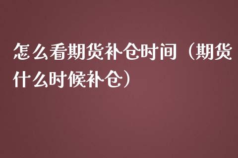 怎么看期货补仓时间（期货什么时候补仓）