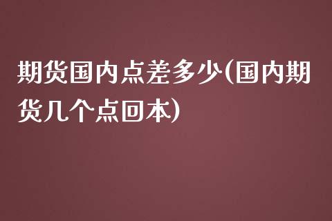 期货国内点差多少(国内期货几个点回本)_https://www.boyangwujin.com_原油直播间_第1张