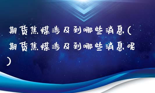 期货焦煤涉及到哪些消息(期货焦煤涉及到哪些消息呢)