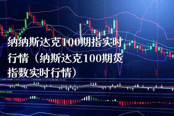 纳纳斯达克100期指实时行情（纳斯达克100期货指数实时行情）_https://www.boyangwujin.com_道指期货_第1张