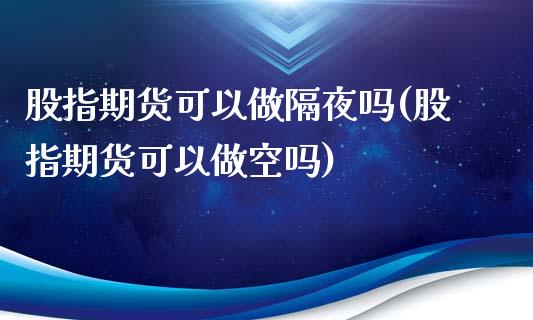 股指期货可以做隔夜吗(股指期货可以做空吗)