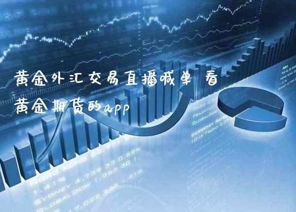 黄金外汇交易直播喊单 看黄金期货的app