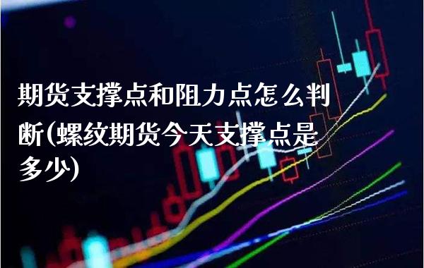 期货支撑点和阻力点怎么判断(螺纹期货今天支撑点是多少)_https://www.boyangwujin.com_白银期货_第1张