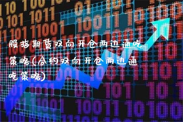 股指期货双向开仓两边通吃策略(合约双向开仓两边通吃策略)_https://www.boyangwujin.com_期货科普_第1张