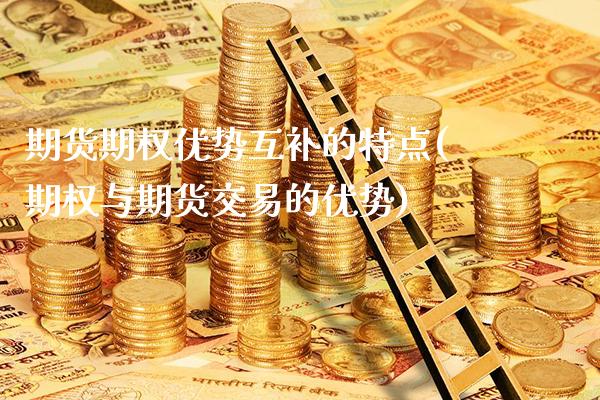 期货期权优势互补的特点(期权与期货交易的优势)_https://www.boyangwujin.com_黄金直播间_第1张