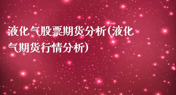 液化气股票期货分析(液化气期货行情分析)