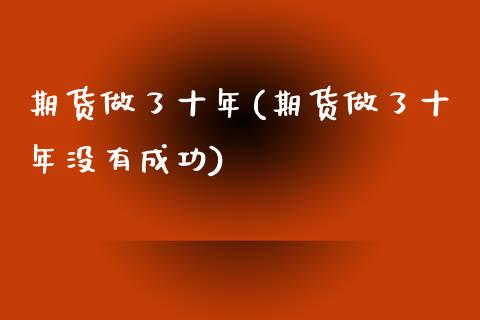 期货做了十年(期货做了十年没有成功)