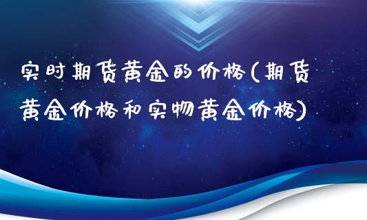 实时期货黄金的价格(期货黄金价格和实物黄金价格)