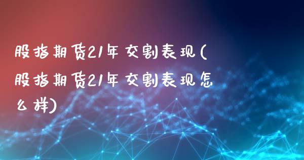 股指期货21年交割表现(股指期货21年交割表现怎么样)_https://www.boyangwujin.com_白银期货_第1张