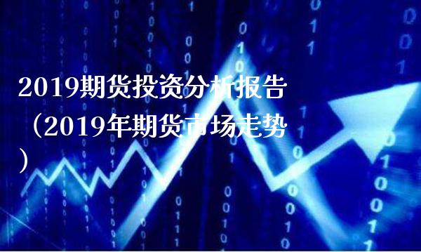 2019期货投资分析报告（2019年期货市场走势）