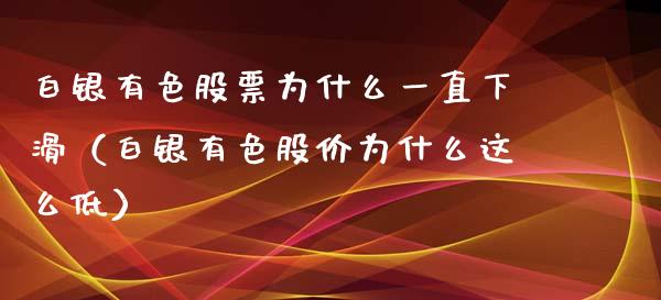 白银有色股票为什么一直下滑（白银有色股价为什么这么低）