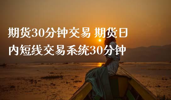 期货30分钟交易 期货日内短线交易系统30分钟