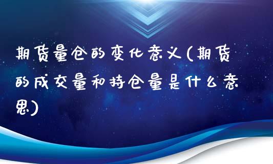 期货量仓的变化意义(期货的成交量和持仓量是什么意思)_https://www.boyangwujin.com_原油期货_第1张