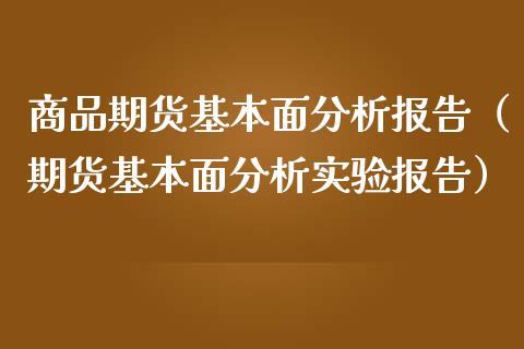 商品期货基本面分析报告（期货基本面分析实验报告）