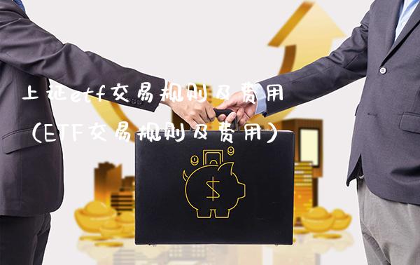 上证etf交易规则及费用（ETF交易规则及费用）_https://www.boyangwujin.com_黄金期货_第1张