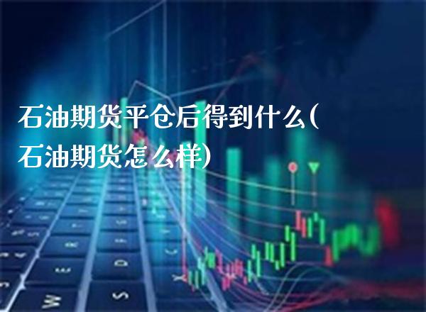 石油期货平仓后得到什么(石油期货怎么样)_https://www.boyangwujin.com_纳指期货_第1张