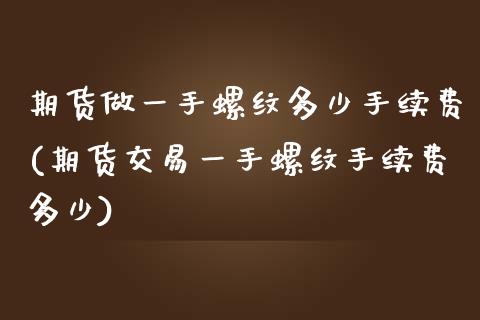 期货做一手螺纹多少手续费(期货交易一手螺纹手续费多少)_https://www.boyangwujin.com_原油期货_第1张