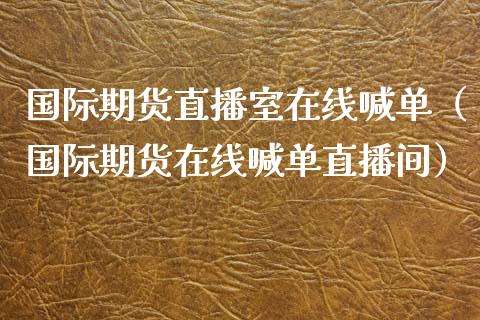 国际期货直播室在线喊单（国际期货在线喊单直播间）_https://www.boyangwujin.com_纳指期货_第1张