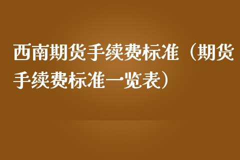 西南期货手续费标准（期货手续费标准一览表）