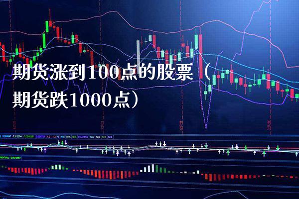 期货涨到100点的股票（期货跌1000点）