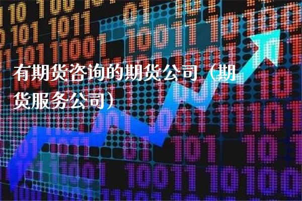 有期货咨询的期货公司（期货服务公司）_https://www.boyangwujin.com_黄金期货_第1张