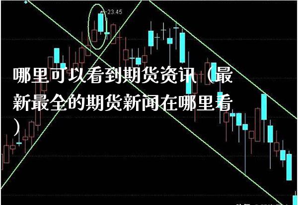 哪里可以看到期货资讯（最新最全的期货新闻在哪里看）