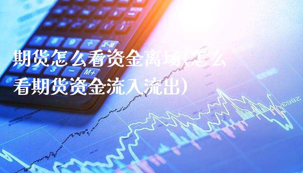 期货怎么看资金离场(怎么看期货资金流入流出)