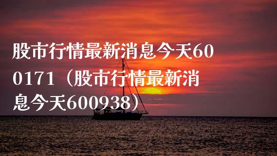 股市行情最新消息今天600171（股市行情最新消息今天600938）