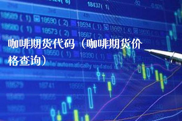 咖啡期货代码（咖啡期货价格查询）_https://www.boyangwujin.com_期货直播间_第1张