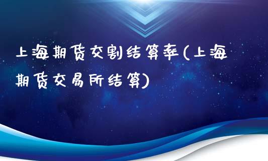 上海期货交割结算率(上海期货交易所结算)_https://www.boyangwujin.com_纳指期货_第1张