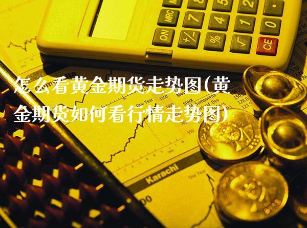 怎么看黄金期货走势图(黄金期货如何看行情走势图)