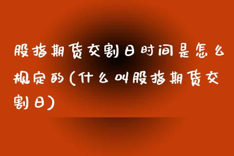 股指期货交割日时间是怎么规定的(什么叫股指期货交割日)_https://www.boyangwujin.com_黄金期货_第1张