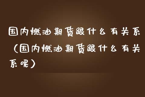 国内燃油期货跟什么有关系（国内燃油期货跟什么有关系呢）