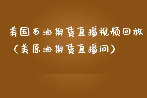 美国石油期货直播视频回放（美原油期货直播间）_https://www.boyangwujin.com_原油期货_第1张