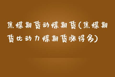 焦煤期货动煤期货(焦煤期货比动力煤期货涨得多)_https://www.boyangwujin.com_道指期货_第1张