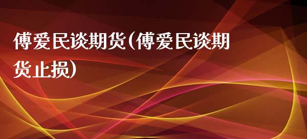 傅爱民谈期货(傅爱民谈期货止损)_https://www.boyangwujin.com_黄金期货_第1张