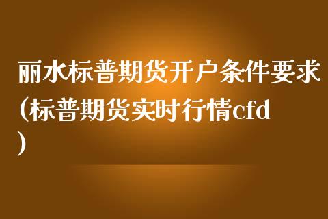 丽水标普期货开户条件要求(标普期货实时行情cfd)_https://www.boyangwujin.com_纳指期货_第1张