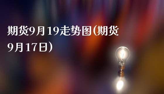 期货9月19走势图(期货9月17日)_https://www.boyangwujin.com_恒指期货_第1张