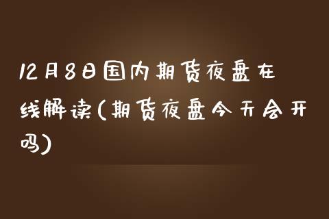 12月8日国内期货夜盘在线解读(期货夜盘今天会开吗)