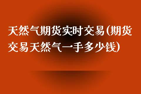 天然气期货实时交易(期货交易天然气一手多少钱)