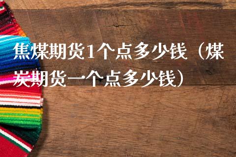 焦煤期货1个点多少钱（煤炭期货一个点多少钱）_https://www.boyangwujin.com_黄金期货_第1张